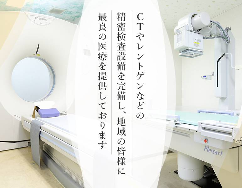 CTやレントゲンなどの精密検査設備を完備し、地域の皆様に最良の医療を提供しております